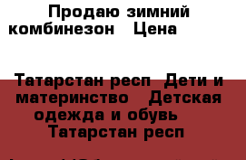 Продаю зимний комбинезон › Цена ­ 2 000 - Татарстан респ. Дети и материнство » Детская одежда и обувь   . Татарстан респ.